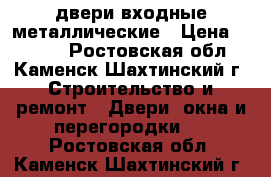 двери входные металлические › Цена ­ 3 000 - Ростовская обл., Каменск-Шахтинский г. Строительство и ремонт » Двери, окна и перегородки   . Ростовская обл.,Каменск-Шахтинский г.